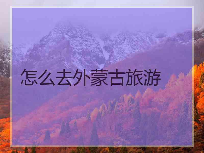 怎么去外蒙古旅游