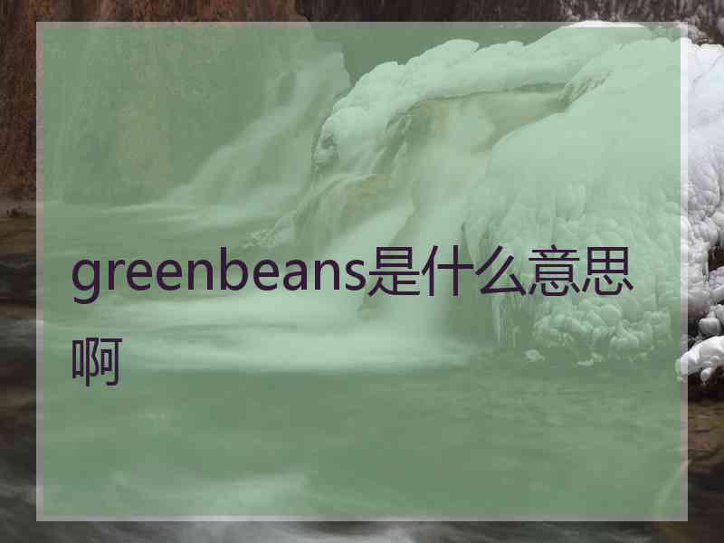 greenbeans是什么意思啊