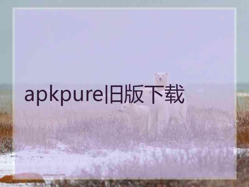 apkpure旧版下载