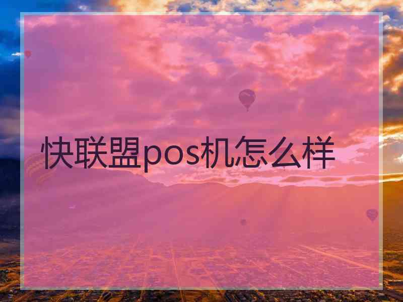 快联盟pos机怎么样