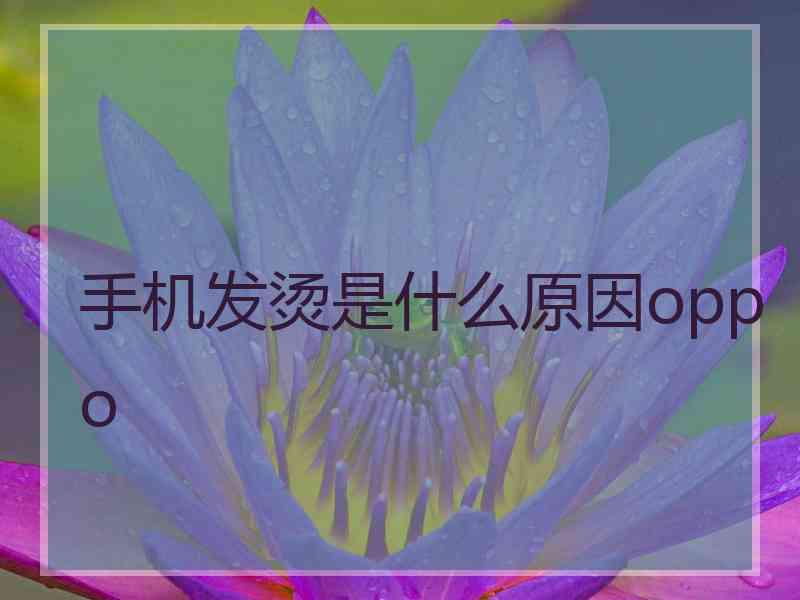 手机发烫是什么原因oppo