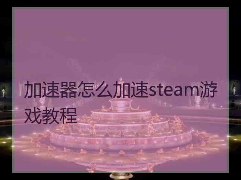 加速器怎么加速steam游戏教程