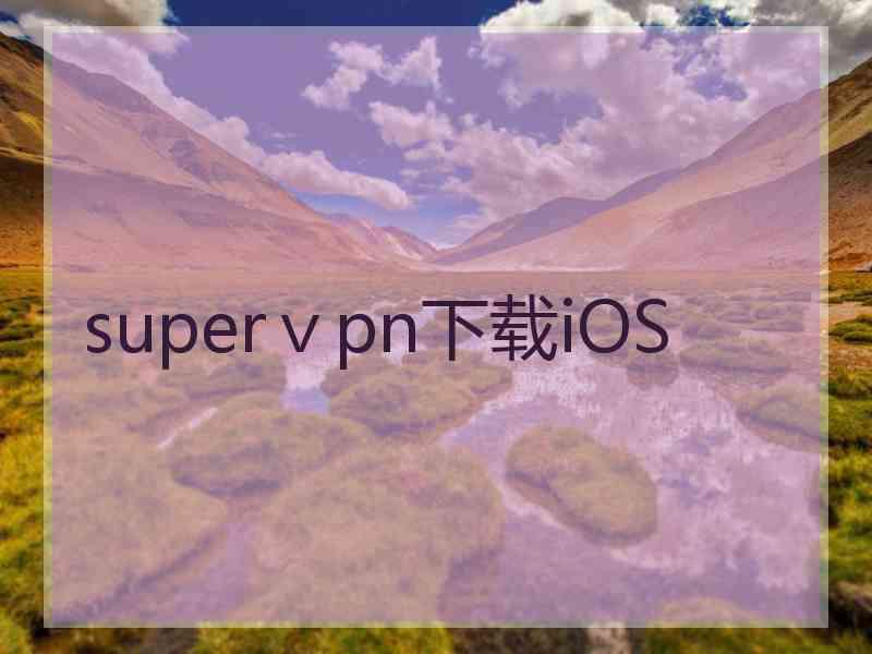 superⅴpn下载iOS