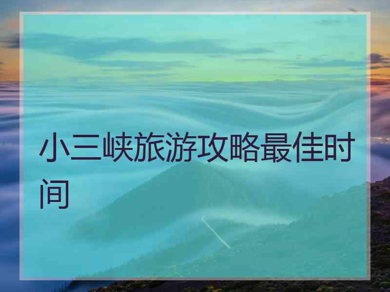 小三峡旅游攻略最佳时间