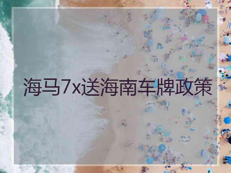 海马7x送海南车牌政策