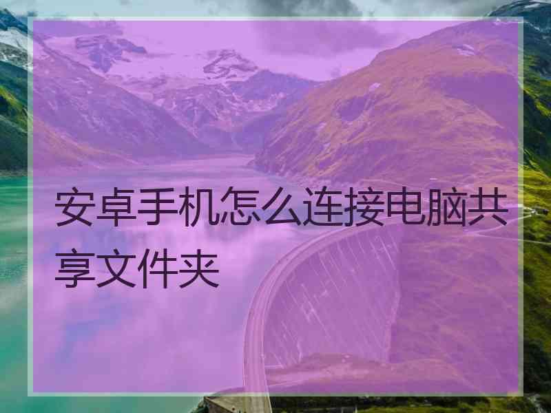 安卓手机怎么连接电脑共享文件夹