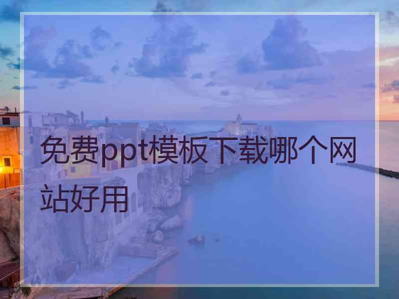 免费ppt模板下载哪个网站好用