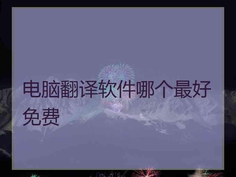 电脑翻译软件哪个最好免费