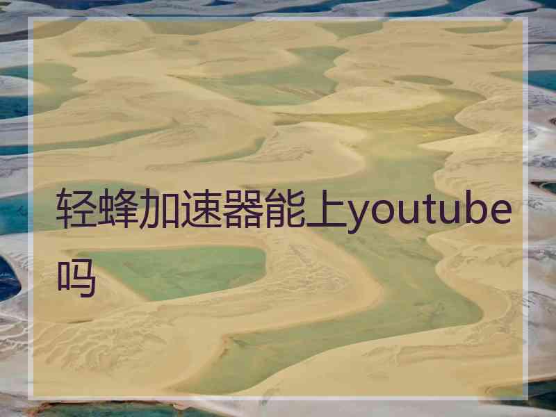 轻蜂加速器能上youtube吗