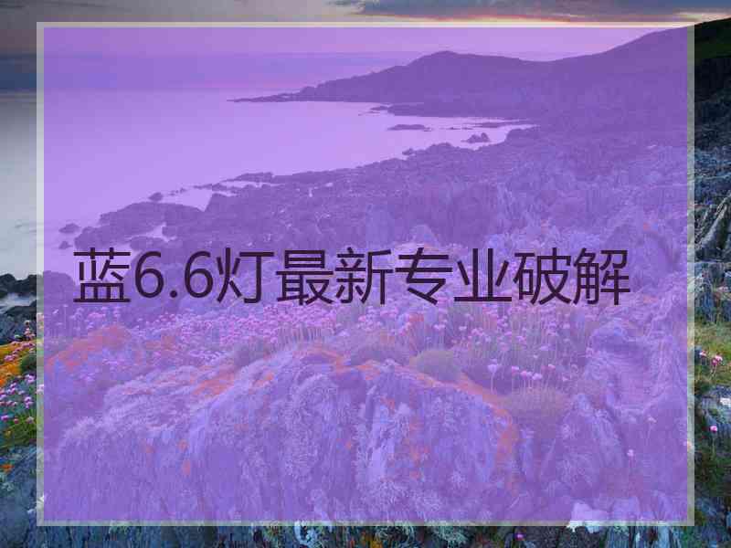 蓝6.6灯最新专业破解