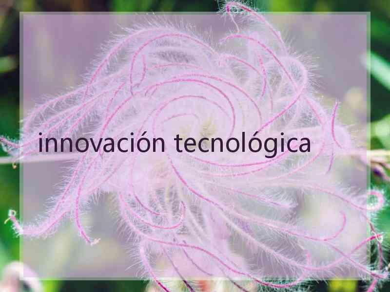 innovación tecnológica