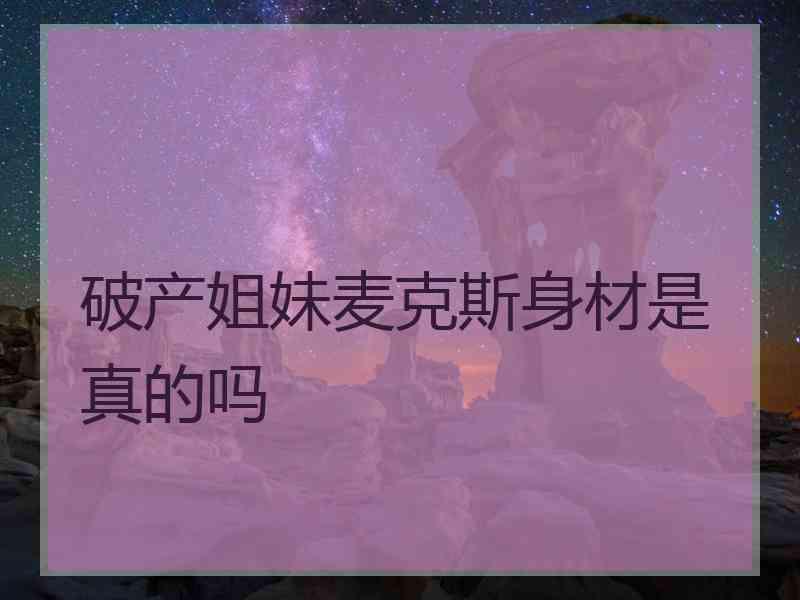 破产姐妹麦克斯身材是真的吗