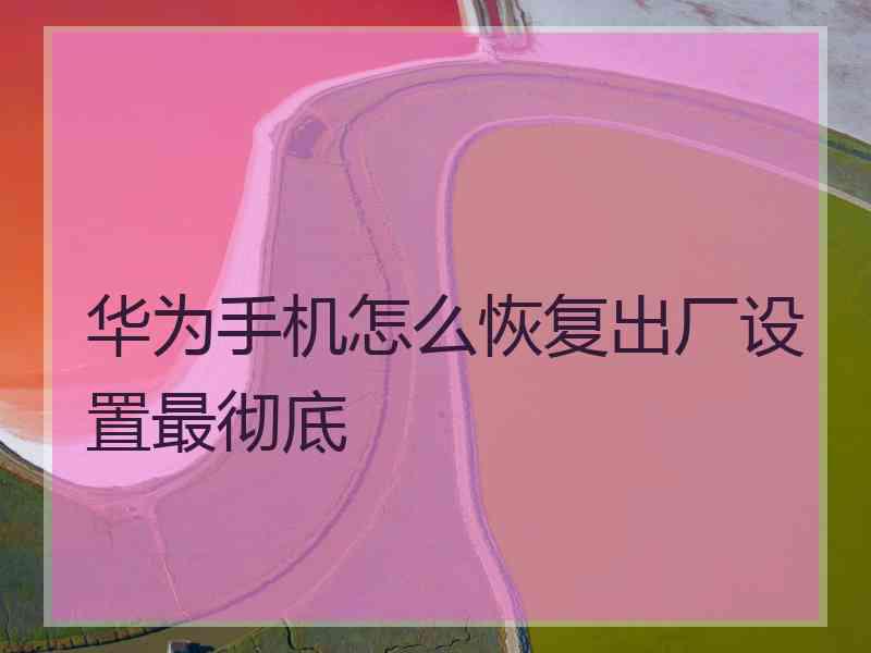 华为手机怎么恢复出厂设置最彻底