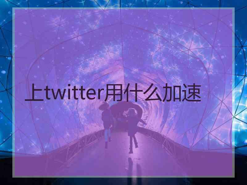 上twitter用什么加速