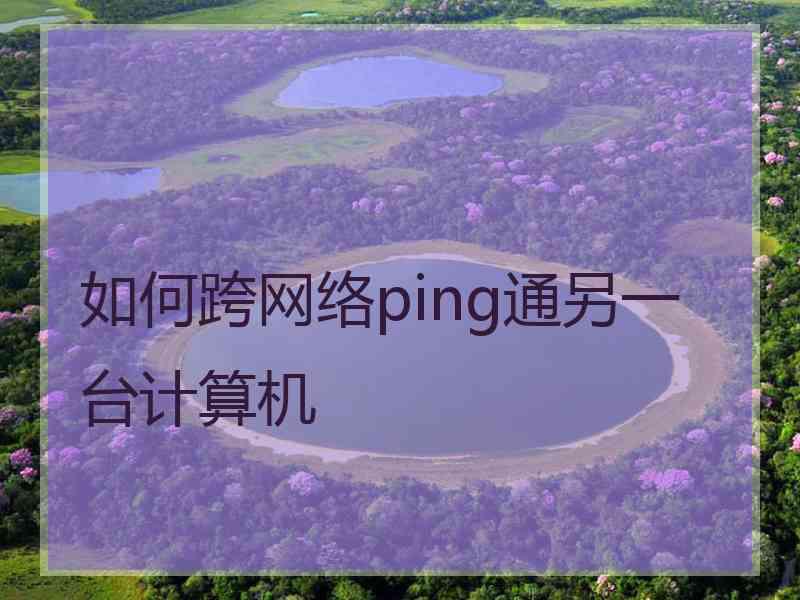 如何跨网络ping通另一台计算机