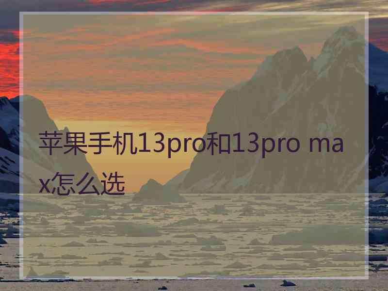 苹果手机13pro和13pro max怎么选