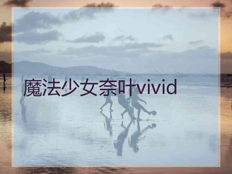 魔法少女奈叶vivid