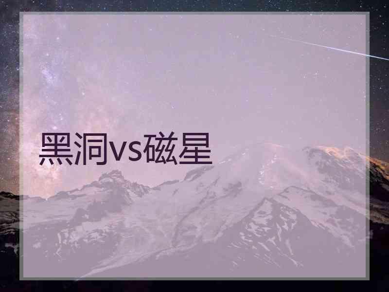 黑洞vs磁星