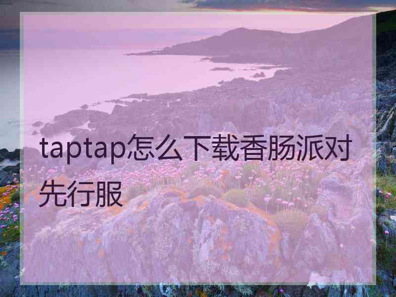 taptap怎么下载香肠派对先行服