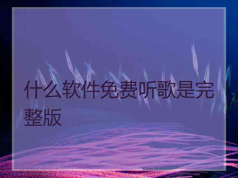 什么软件免费听歌是完整版