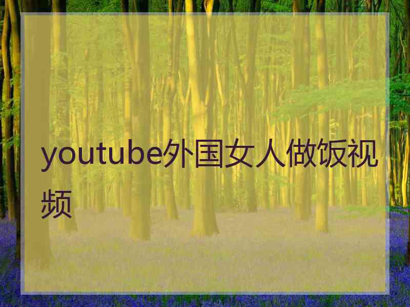 youtube外国女人做饭视频