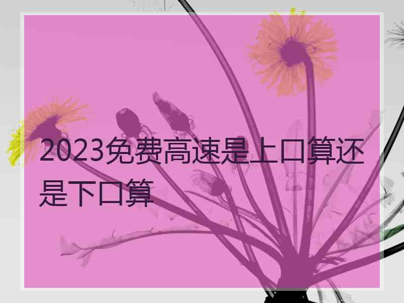 2023免费高速是上口算还是下口算