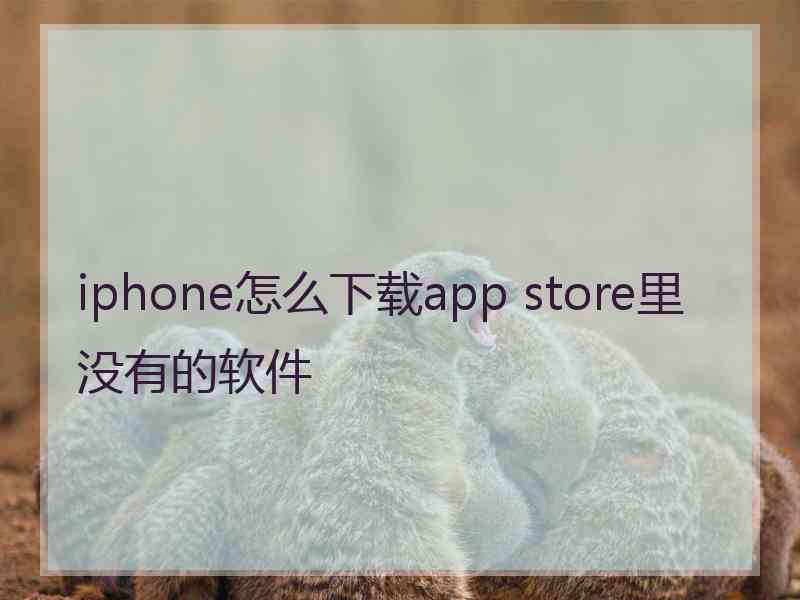 iphone怎么下载app store里没有的软件