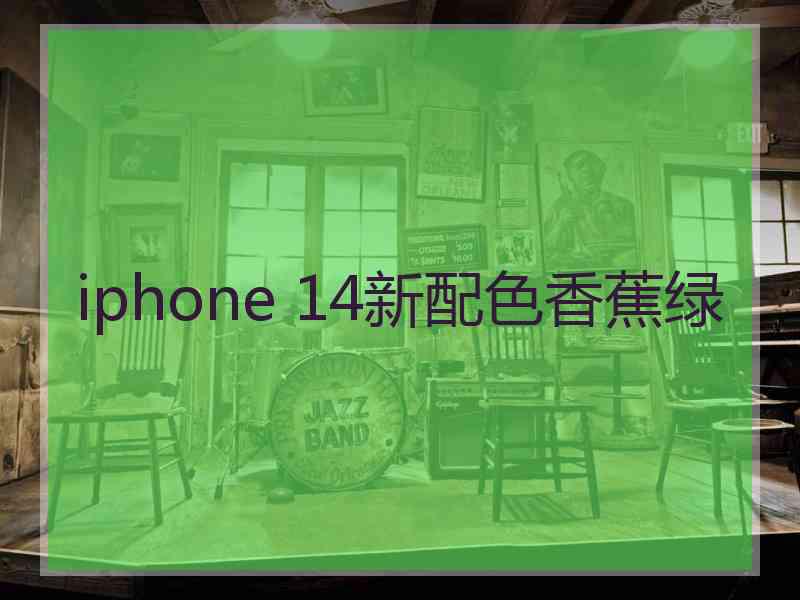 iphone 14新配色香蕉绿