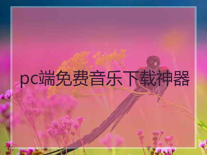 pc端免费音乐下载神器