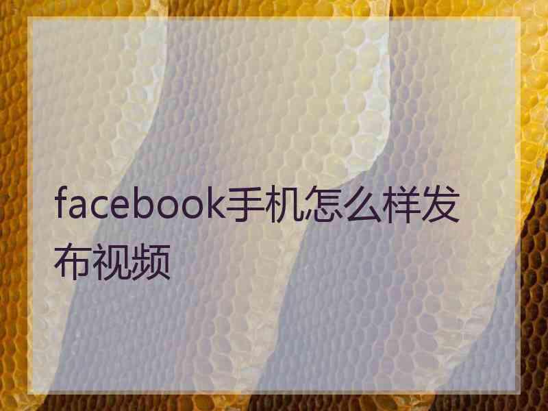 facebook手机怎么样发布视频